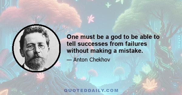 One must be a god to be able to tell successes from failures without making a mistake.