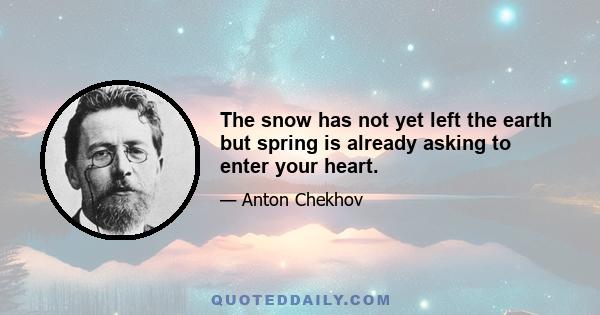 The snow has not yet left the earth but spring is already asking to enter your heart.