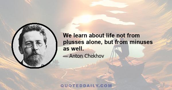 We learn about life not from plusses alone, but from minuses as well.