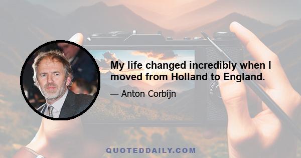 My life changed incredibly when I moved from Holland to England.