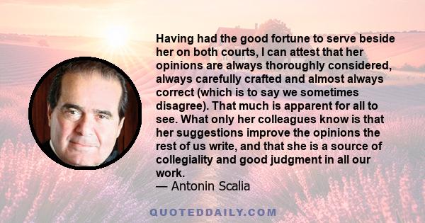 Having had the good fortune to serve beside her on both courts, I can attest that her opinions are always thoroughly considered, always carefully crafted and almost always correct (which is to say we sometimes