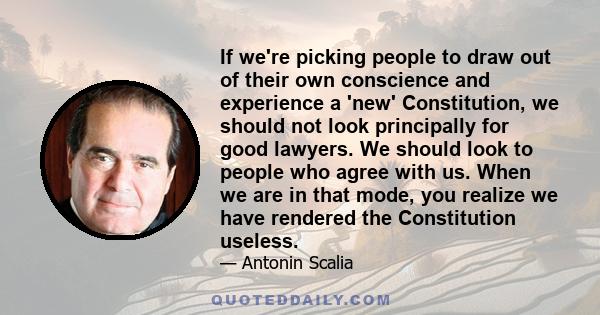 If we're picking people to draw out of their own conscience and experience a 'new' Constitution, we should not look principally for good lawyers. We should look to people who agree with us. When we are in that mode, you 