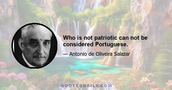 Who is not patriotic can not be considered Portuguese.