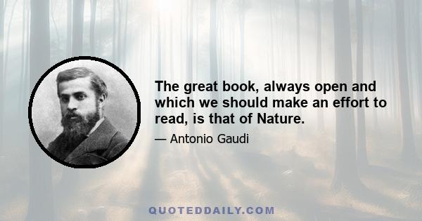 The great book, always open and which we should make an effort to read, is that of Nature.