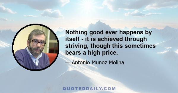 Nothing good ever happens by itself - it is achieved through striving, though this sometimes bears a high price.