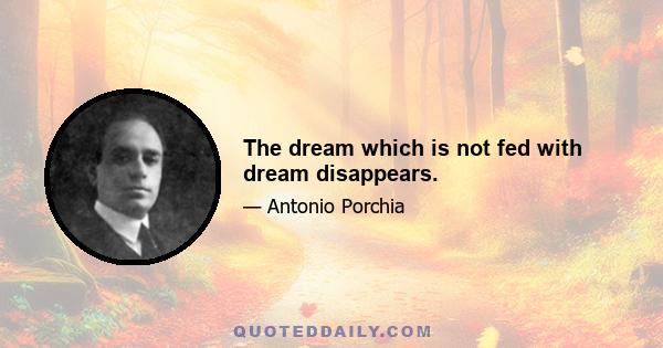 The dream which is not fed with dream disappears.