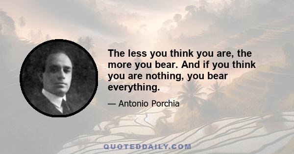 The less you think you are, the more you bear. And if you think you are nothing, you bear everything.