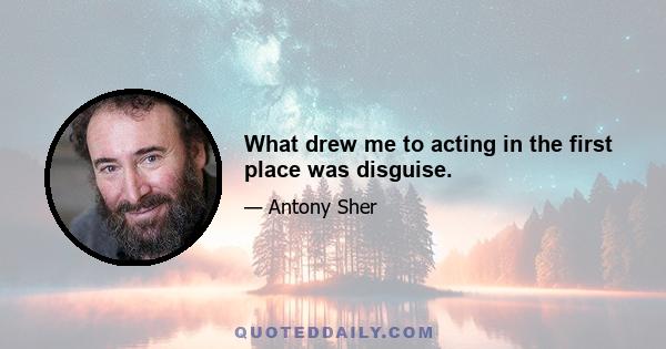 What drew me to acting in the first place was disguise.