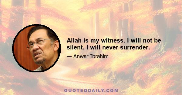 Allah is my witness. I will not be silent. I will never surrender.