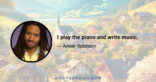 I play the piano and write music.