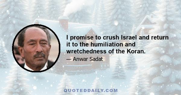 I promise to crush Israel and return it to the humiliation and wretchedness of the Koran.