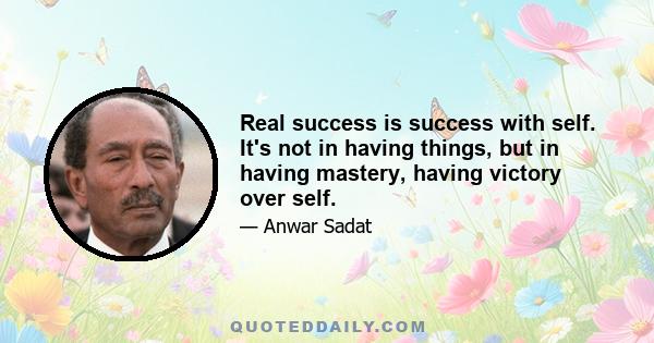 Real success is success with self. It's not in having things, but in having mastery, having victory over self.