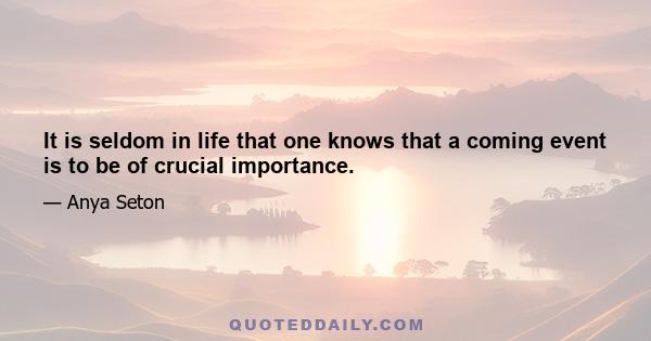 It is seldom in life that one knows that a coming event is to be of crucial importance.