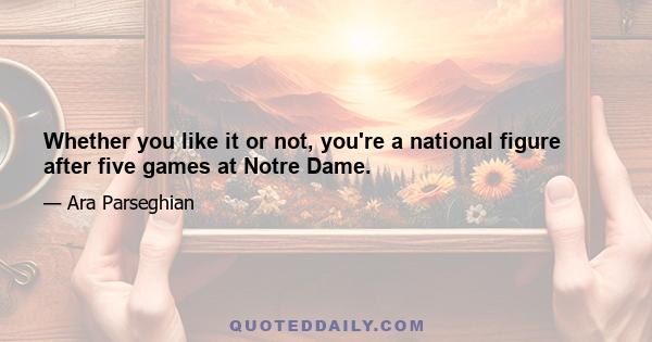 Whether you like it or not, you're a national figure after five games at Notre Dame.