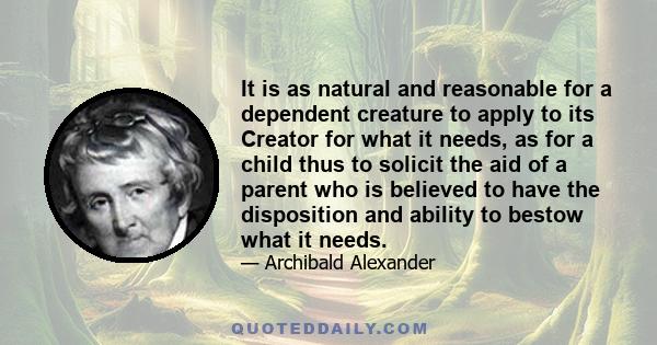 It is as natural and reasonable for a dependent creature to apply to its Creator for what it needs, as for a child thus to solicit the aid of a parent who is believed to have the disposition and ability to bestow what