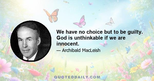 We have no choice but to be guilty. God is unthinkable if we are innocent.