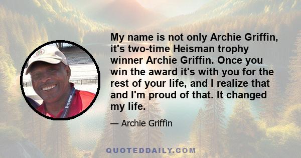 My name is not only Archie Griffin, it's two-time Heisman trophy winner Archie Griffin. Once you win the award it's with you for the rest of your life, and I realize that and I'm proud of that. It changed my life.