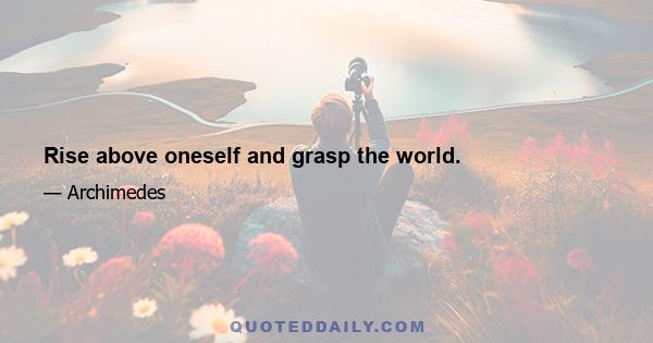 Rise above oneself and grasp the world.