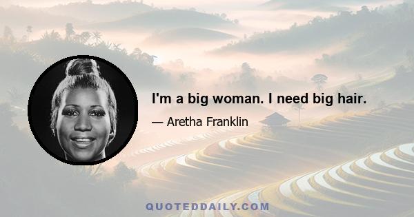 I'm a big woman. I need big hair.