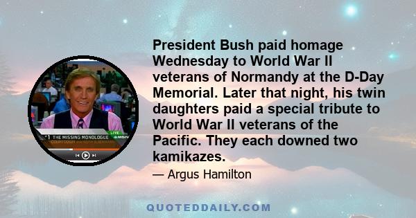 President Bush paid homage Wednesday to World War II veterans of Normandy at the D-Day Memorial. Later that night, his twin daughters paid a special tribute to World War II veterans of the Pacific. They each downed two