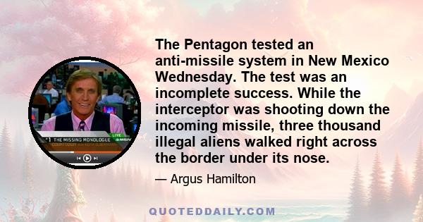 The Pentagon tested an anti-missile system in New Mexico Wednesday. The test was an incomplete success. While the interceptor was shooting down the incoming missile, three thousand illegal aliens walked right across the 