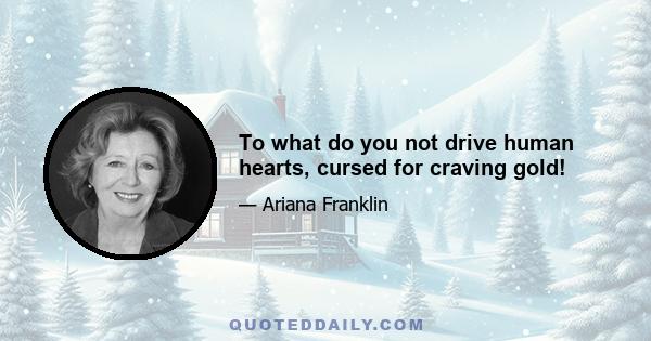 To what do you not drive human hearts, cursed for craving gold!
