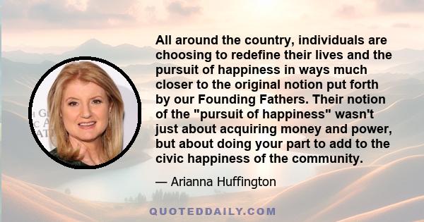 All around the country, individuals are choosing to redefine their lives and the pursuit of happiness in ways much closer to the original notion put forth by our Founding Fathers. Their notion of the pursuit of