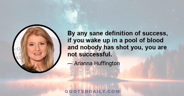 By any sane definition of success, if you wake up in a pool of blood and nobody has shot you, you are not successful.