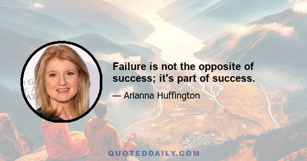 Failure is not the opposite of success; it's part of success.