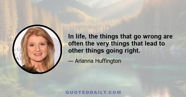 In life, the things that go wrong are often the very things that lead to other things going right.