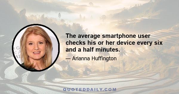 The average smartphone user checks his or her device every six and a half minutes.