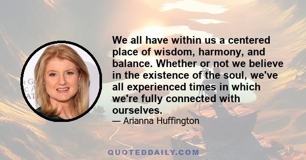 We all have within us a centered place of wisdom, harmony, and balance. Whether or not we believe in the existence of the soul, we've all experienced times in which we're fully connected with ourselves.