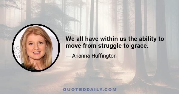 We all have within us the ability to move from struggle to grace.