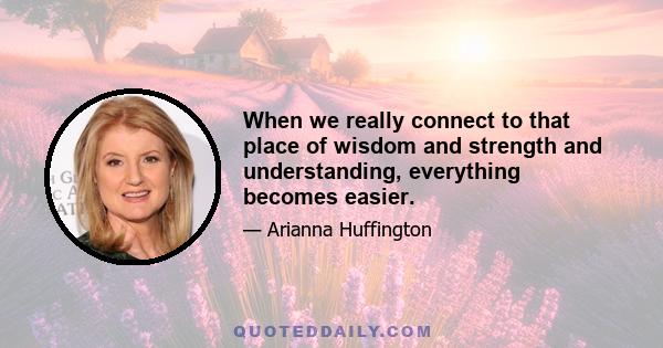 When we really connect to that place of wisdom and strength and understanding, everything becomes easier.