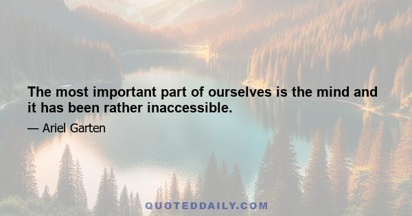 The most important part of ourselves is the mind and it has been rather inaccessible.