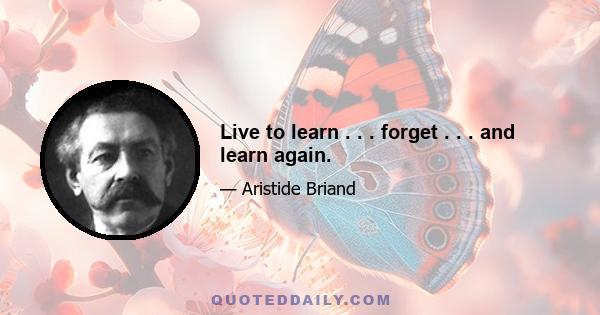 Live to learn . . . forget . . . and learn again.