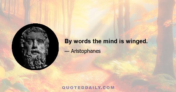 By words the mind is winged.