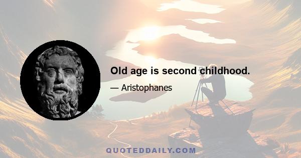 Old age is second childhood.