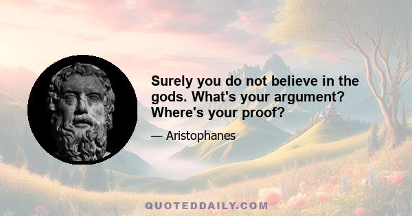 Surely you do not believe in the gods. What's your argument? Where's your proof?