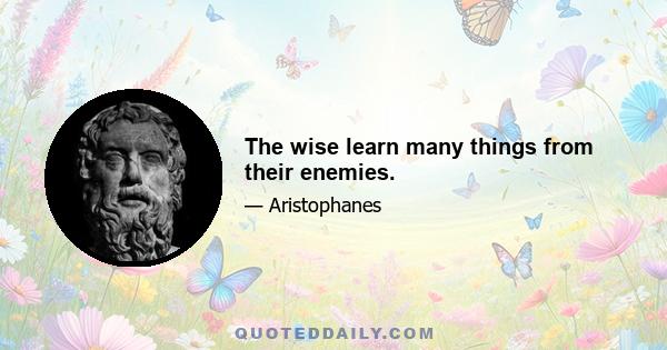 The wise learn many things from their enemies.