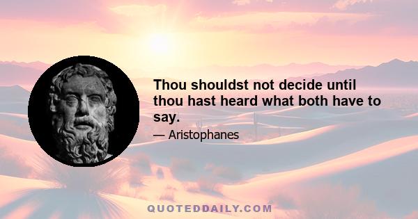 Thou shouldst not decide until thou hast heard what both have to say.