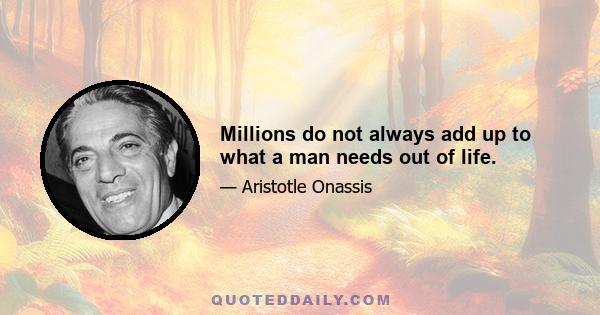 Millions do not always add up to what a man needs out of life.