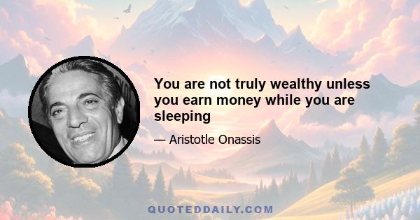 You are not truly wealthy unless you earn money while you are sleeping