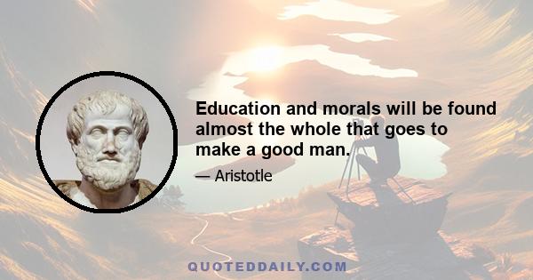 Education and morals will be found almost the whole that goes to make a good man.