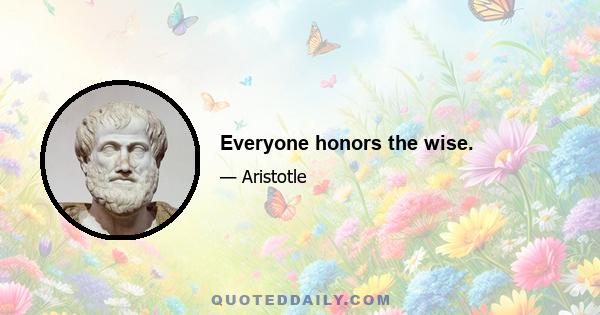 Everyone honors the wise.