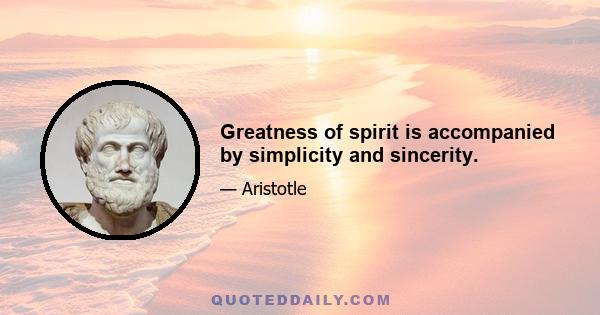 Greatness of spirit is accompanied by simplicity and sincerity.