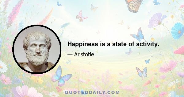 Happiness is a state of activity.