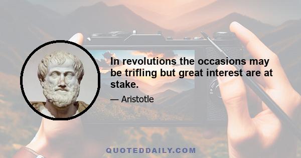 In revolutions the occasions may be trifling but great interest are at stake.