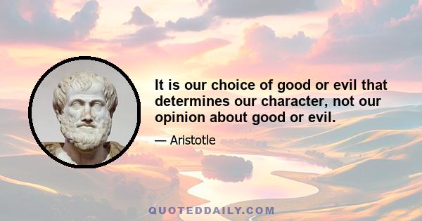 It is our choice of good or evil that determines our character, not our opinion about good or evil.