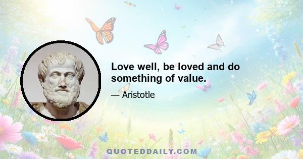 Love well, be loved and do something of value.